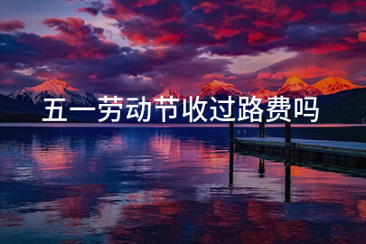 五一劳动节收过路费吗