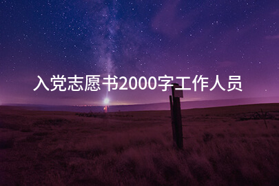 入党志愿书2000字工作人员