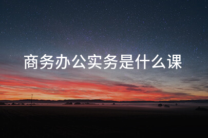商务办公实务是什么课