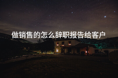 做销售的怎么辞职报告给客户