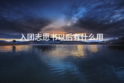 入团志愿书以后有什么用