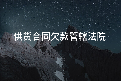 供货合同欠款管辖法院