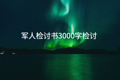 军人检讨书3000字检讨