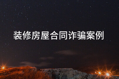 装修房屋合同诈骗案例