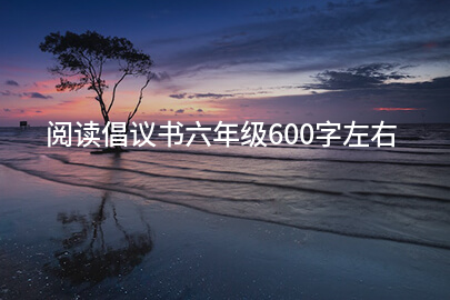 阅读倡议书六年级600字左右