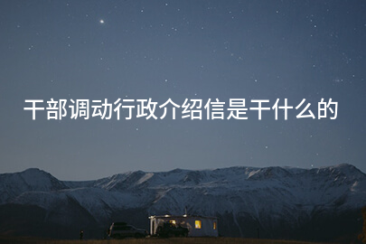 干部调动行政介绍信是干什么的