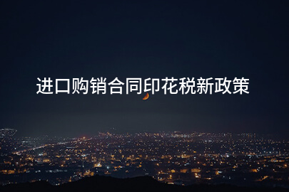 进口购销合同印花税新政策