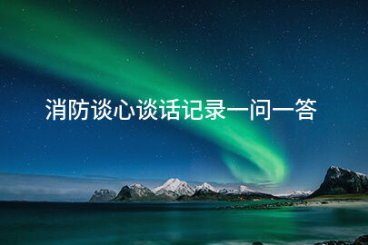 消防谈心谈话记录一问一答