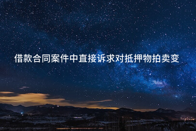 借款合同案件中直接诉求对抵押物拍卖变卖