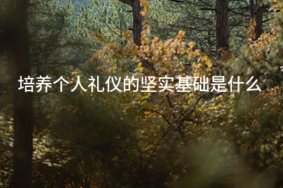 培养个人礼仪的坚实基础是什么