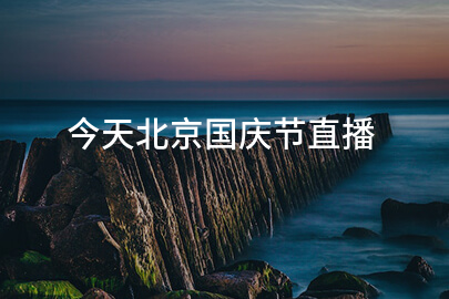 今天北京国庆节直播