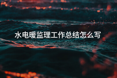 水电暖监理工作总结怎么写