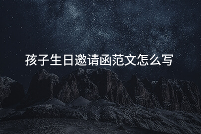 孩子生日邀请函范文怎么写