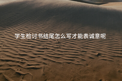 学生检讨书结尾怎么写才能表诚意呢
