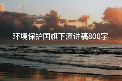环境保护国旗下演讲稿800字