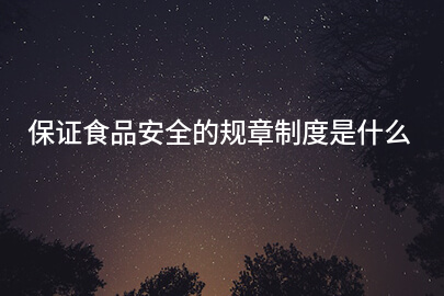 保证食品安全的规章制度是什么