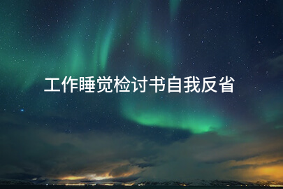 工作睡觉检讨书自我反省