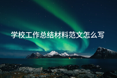学校工作总结材料范文怎么写