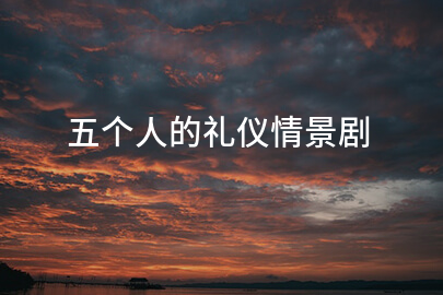 五个人的礼仪情景剧