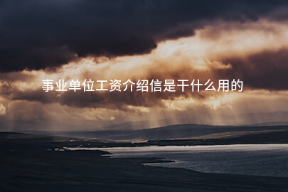 事业单位工资介绍信是干什么用的