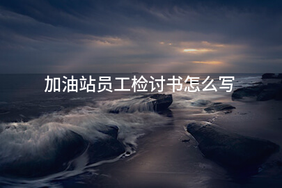 加油站员工检讨书怎么写