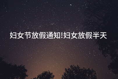 妇女节放假通知!妇女放假半天