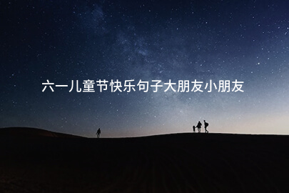 六一儿童节快乐句子大朋友小朋友