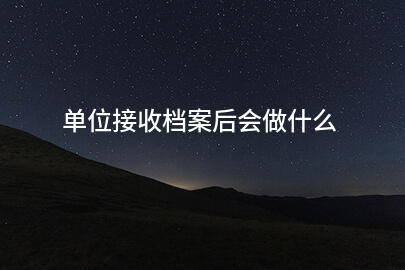 单位接收档案后会做什么