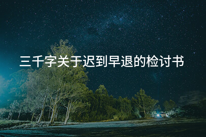 三千字关于迟到早退的检讨书