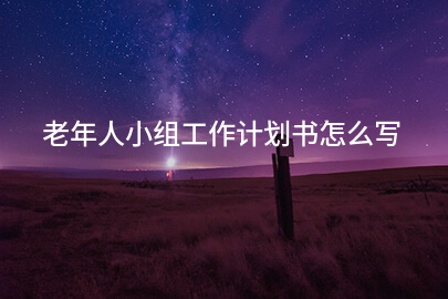 老年人小组工作计划书怎么写