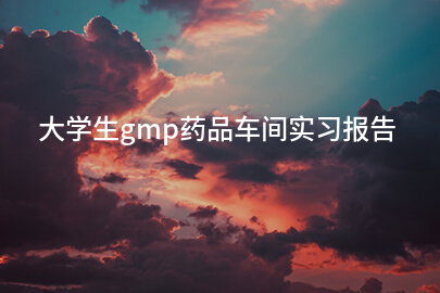 大学生gmp药品车间实习报告