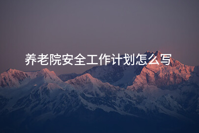 养老院安全工作计划怎么写