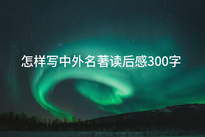 怎样写中外名著读后感300字