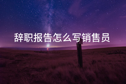 辞职报告怎么写销售员