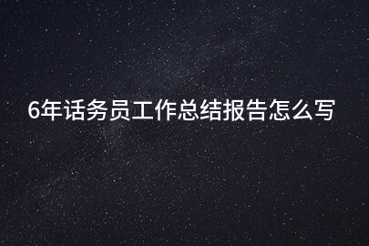 6年话务员工作总结报告怎么写