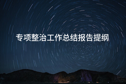 专项整治工作总结报告提纲