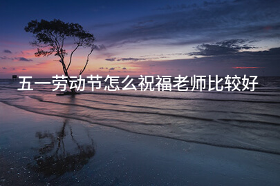 五一劳动节怎么祝福老师比较好