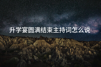 升学宴圆满结束主持词怎么说