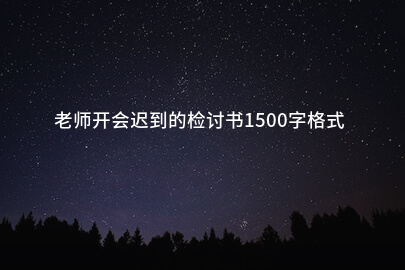 老师开会迟到的检讨书1500字格式