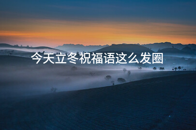 今天立冬祝福語這么發圈