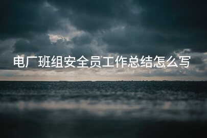 电厂班组安全员工作总结怎么写