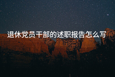 退休党员干部的述职报告怎么写