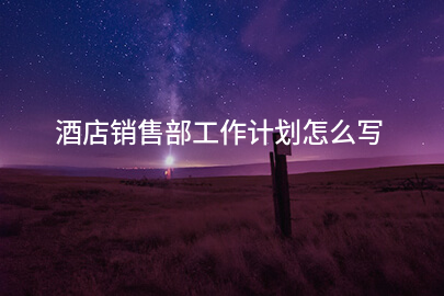 酒店销售部工作计划怎么写