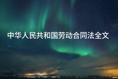 中华人民共和国劳动合同法全文