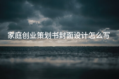 家庭创业策划书封面设计怎么写