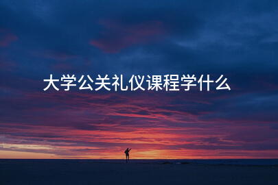 大学公关礼仪课程学什么