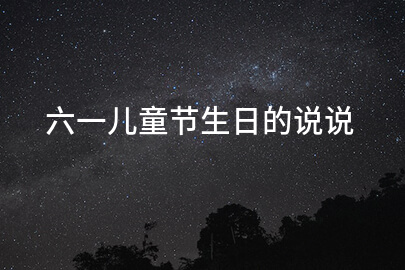六一兒童節生日的說說