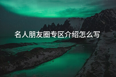 名人朋友圈专区介绍怎么写