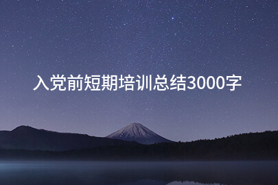 入党前短期培训总结3000字