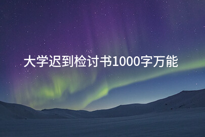 大学迟到检讨书1000字万能